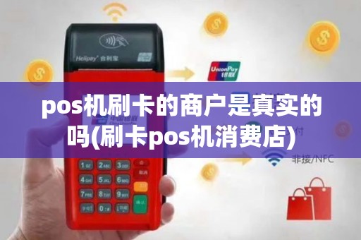 pos机刷卡的商户是真实的吗(刷卡pos机消费店)