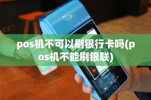pos机不可以刷银行卡吗(pos机不能刷银联)