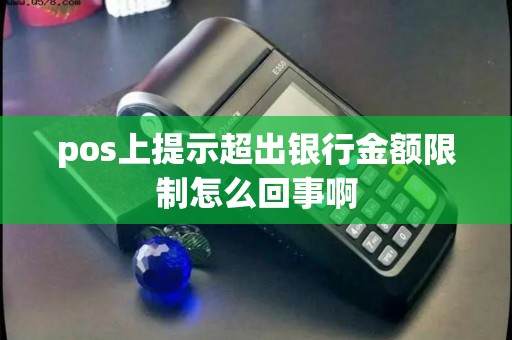 pos上提示超出银行金额限制怎么回事啊
