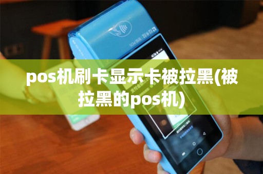 pos机刷卡显示卡被拉黑(被拉黑的pos机)