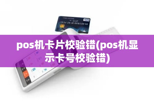 pos机卡片校验错(pos机显示卡号校验错)