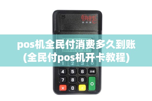 pos机全民付消费多久到账(全民付pos机开卡教程)