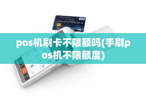 pos机刷卡不限额吗(手刷pos机不限额度)