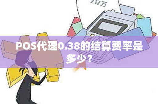 POS代理0.38的结算费率是多少？