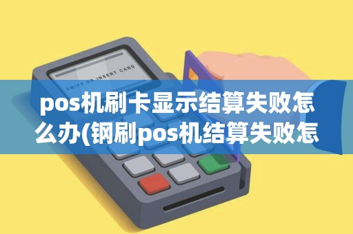 pos机刷卡显示结算失败怎么办(钢刷pos机结算失败怎么处理)