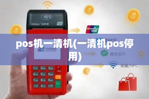 pos机一清机(一清机pos停用)