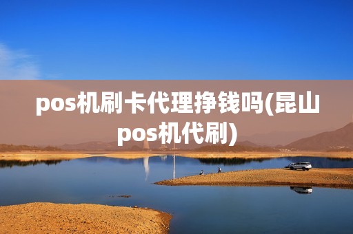 pos机刷卡代理挣钱吗(昆山pos机代刷)