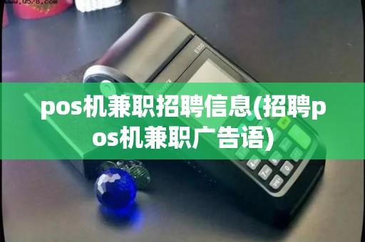 pos机兼职招聘信息(招聘pos机兼职广告语)