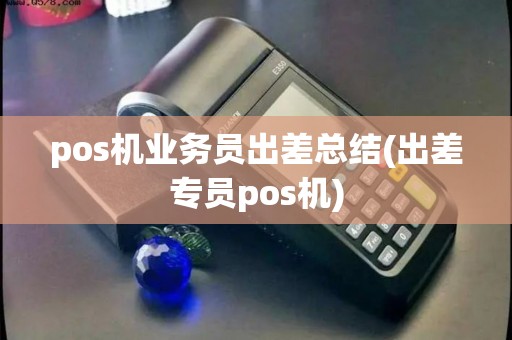 pos机业务员出差总结(出差专员pos机)