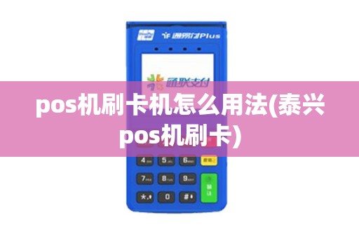 pos机刷卡机怎么用法(泰兴pos机刷卡)