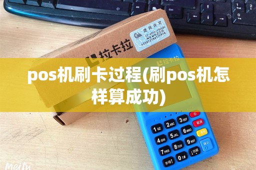 pos机刷卡过程(刷pos机怎样算成功)