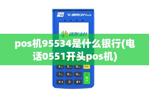 pos机95534是什么银行(电话0551开头pos机)