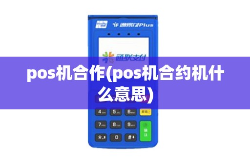 pos机合作(pos机合约机什么意思)