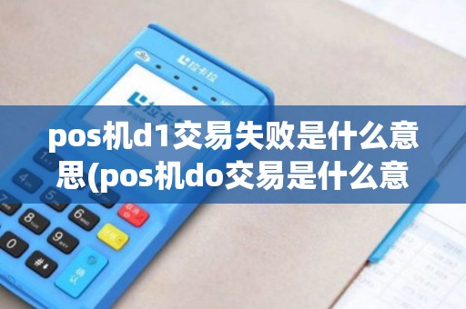 pos机d1交易失败是什么意思(pos机do交易是什么意思)