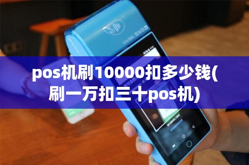 pos机刷10000扣多少钱(刷一万扣三十pos机)