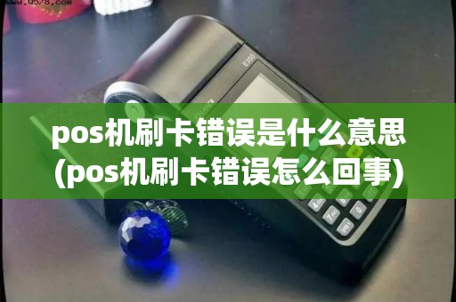 pos机刷卡错误是什么意思(pos机刷卡错误怎么回事)