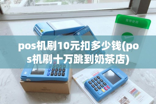 pos机刷10元扣多少钱(pos机刷十万跳到奶茶店)