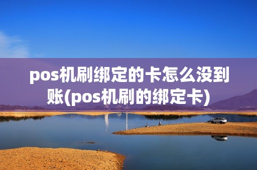 pos机刷绑定的卡怎么没到账(pos机刷的绑定卡)