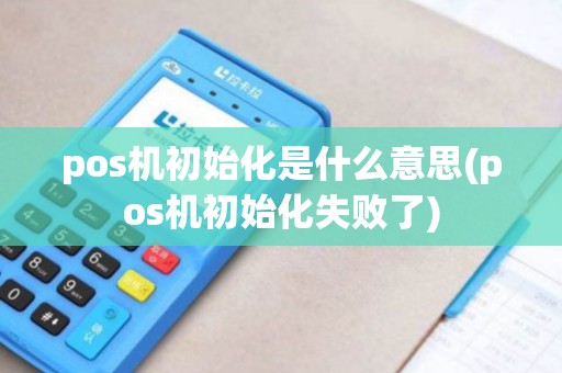 pos机初始化是什么意思(pos机初始化失败了)