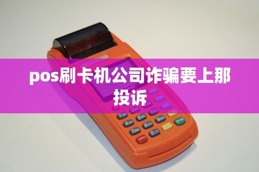 pos刷卡机公司诈骗要上那投诉