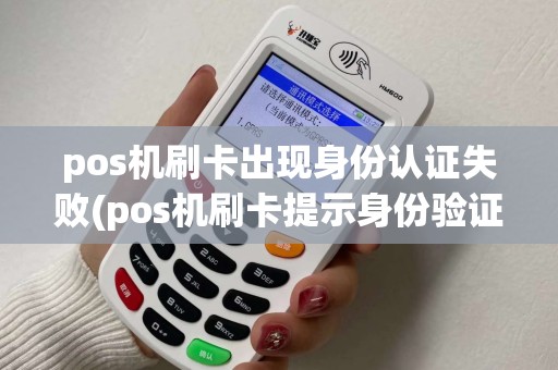 pos机刷卡出现身份认证失败(pos机刷卡提示身份验证失败)