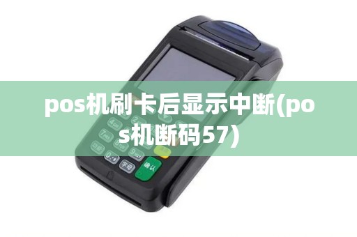 pos机刷卡后显示中断(pos机断码57)