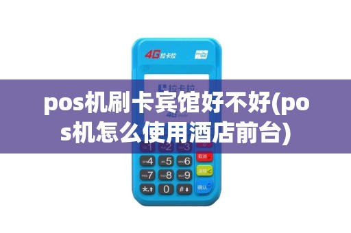 pos机刷卡宾馆好不好(pos机怎么使用酒店前台)