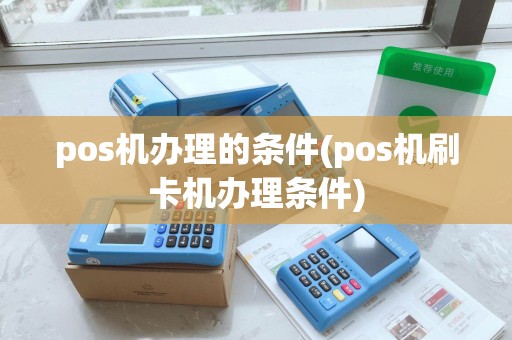 pos机办理的条件(pos机刷卡机办理条件)