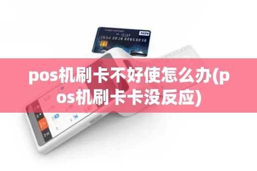 pos机刷卡不好使怎么办(pos机刷卡卡没反应)