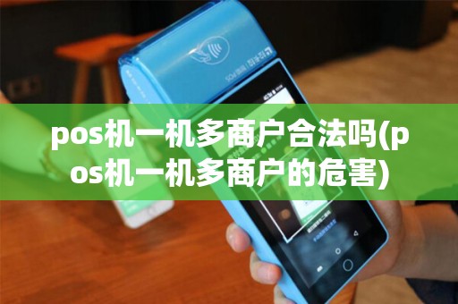 pos机一机多商户合法吗(pos机一机多商户的危害)