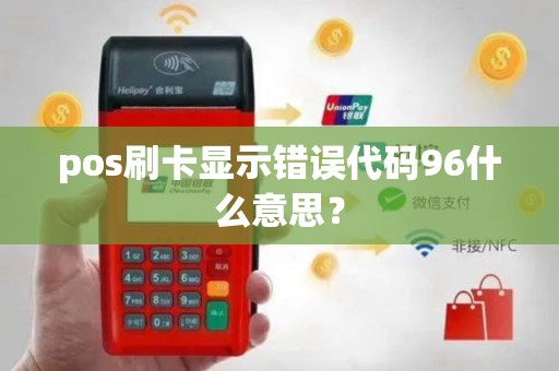 pos刷卡显示错误代码96什么意思？