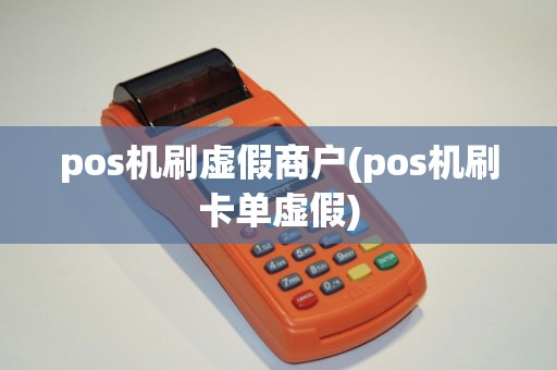 pos机刷虚假商户(pos机刷卡单虚假)