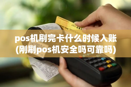 pos机刷完卡什么时候入账(刚刷pos机安全吗可靠吗)