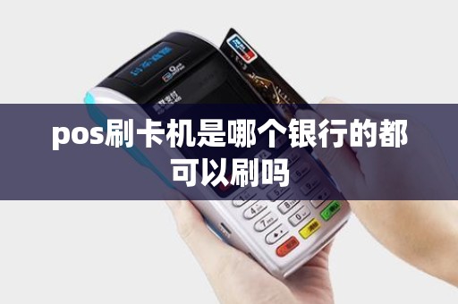 pos刷卡机是哪个银行的都可以刷吗