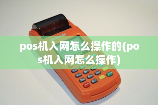 pos机入网怎么操作的(pos机入网怎么操作)