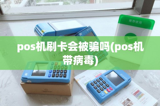 pos机刷卡会被骗吗(pos机带病毒)