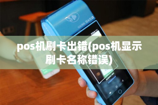 pos机刷卡出错(pos机显示刷卡名称错误)