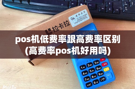 pos机低费率跟高费率区别(高费率pos机好用吗)