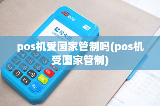 pos机受国家管制吗(pos机受国家管制)