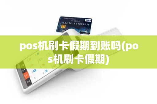 pos机刷卡假期到账吗(pos机刷卡假期)