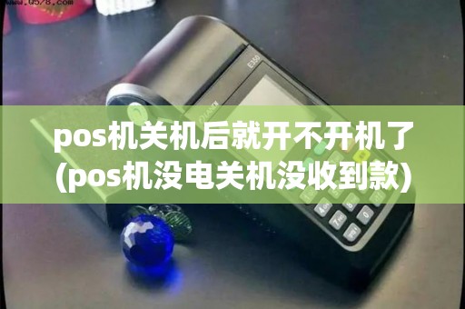 pos机关机后就开不开机了(pos机没电关机没收到款)
