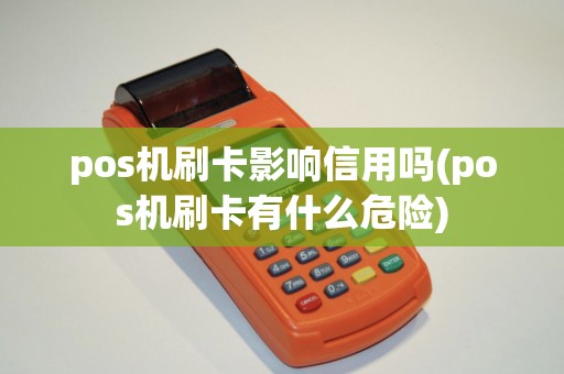 pos机刷卡影响信用吗(pos机刷卡有什么危险)
