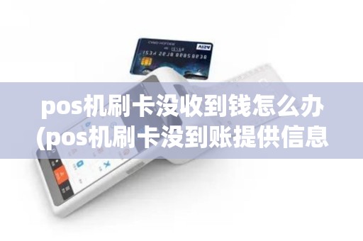 pos机刷卡没收到钱怎么办(pos机刷卡没到账提供信息)