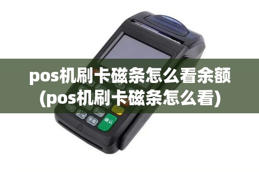 pos机刷卡磁条怎么看余额(pos机刷卡磁条怎么看)