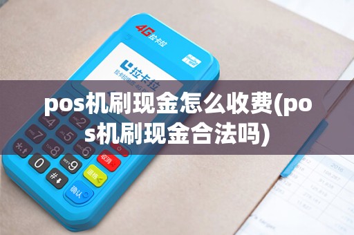 pos机刷现金怎么收费(pos机刷现金合法吗)