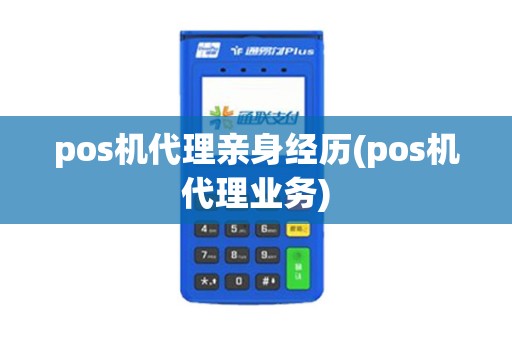 pos机代理亲身经历(pos机代理业务)