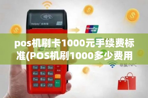 pos机刷卡1000元手续费标准(POS机刷1000多少费用)