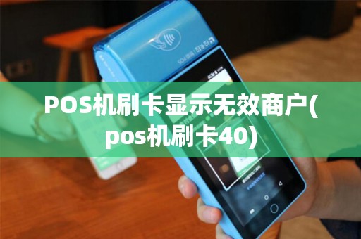 POS机刷卡显示无效商户(pos机刷卡40)