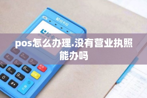 pos怎么办理.没有营业执照能办吗