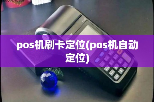 pos机刷卡定位(pos机自动定位)